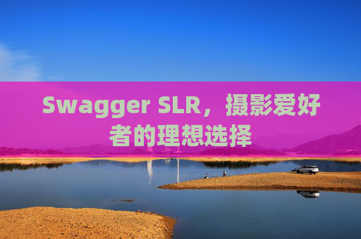 Swagger SLR，摄影爱好者的理想选择